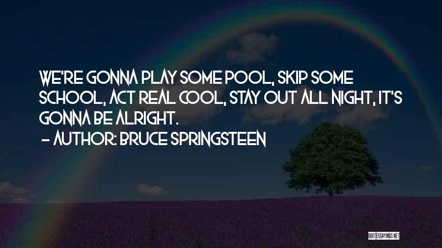 Bruce Springsteen Quotes: We're Gonna Play Some Pool, Skip Some School, Act Real Cool, Stay Out All Night, It's Gonna Be Alright.