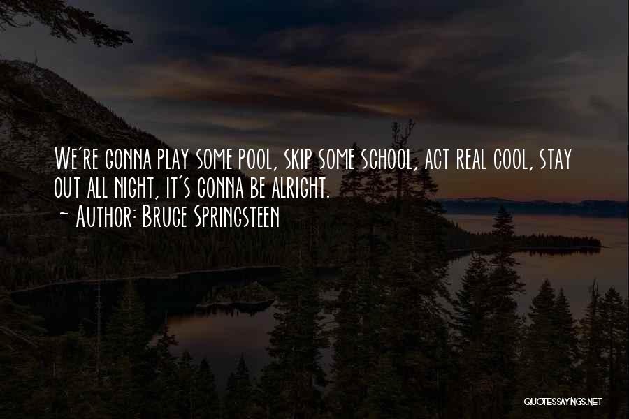 Bruce Springsteen Quotes: We're Gonna Play Some Pool, Skip Some School, Act Real Cool, Stay Out All Night, It's Gonna Be Alright.