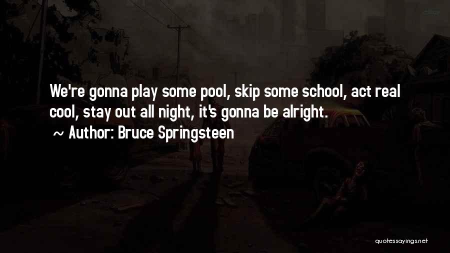 Bruce Springsteen Quotes: We're Gonna Play Some Pool, Skip Some School, Act Real Cool, Stay Out All Night, It's Gonna Be Alright.