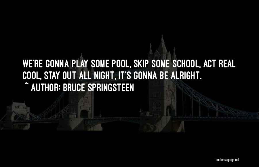 Bruce Springsteen Quotes: We're Gonna Play Some Pool, Skip Some School, Act Real Cool, Stay Out All Night, It's Gonna Be Alright.