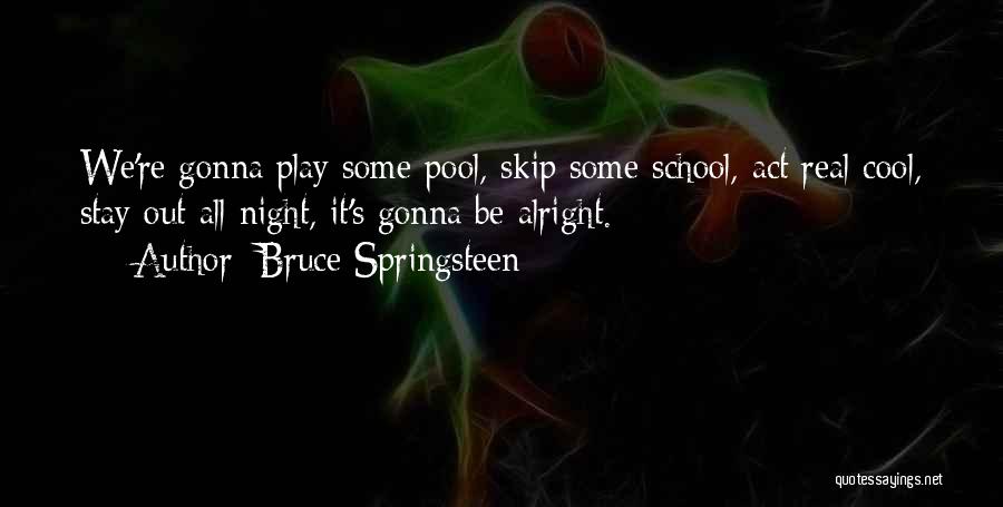 Bruce Springsteen Quotes: We're Gonna Play Some Pool, Skip Some School, Act Real Cool, Stay Out All Night, It's Gonna Be Alright.