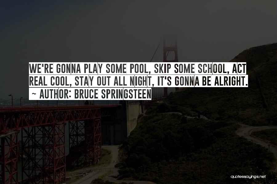 Bruce Springsteen Quotes: We're Gonna Play Some Pool, Skip Some School, Act Real Cool, Stay Out All Night, It's Gonna Be Alright.