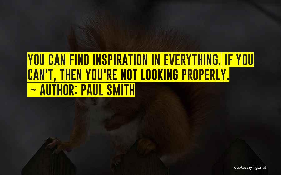 Paul Smith Quotes: You Can Find Inspiration In Everything. If You Can't, Then You're Not Looking Properly.
