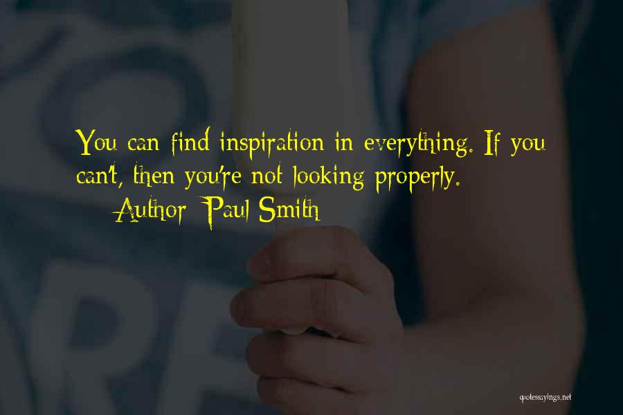 Paul Smith Quotes: You Can Find Inspiration In Everything. If You Can't, Then You're Not Looking Properly.