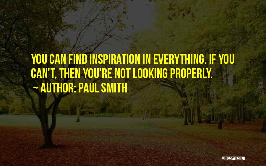 Paul Smith Quotes: You Can Find Inspiration In Everything. If You Can't, Then You're Not Looking Properly.