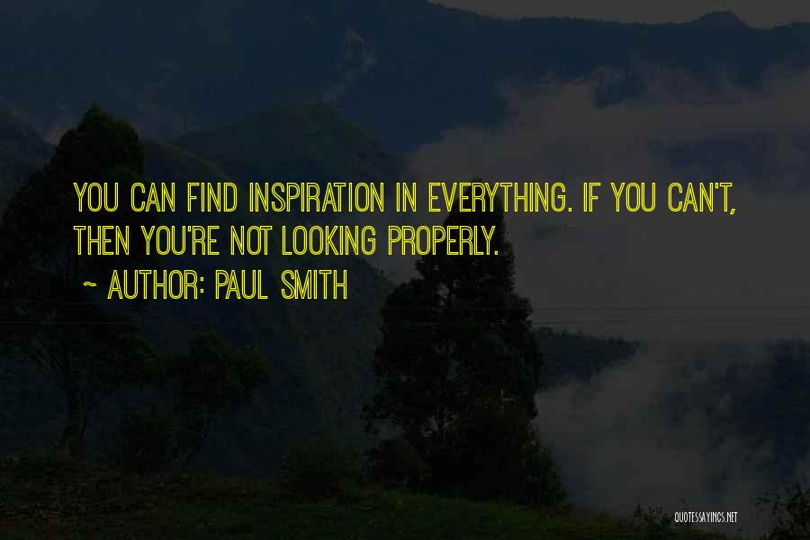 Paul Smith Quotes: You Can Find Inspiration In Everything. If You Can't, Then You're Not Looking Properly.