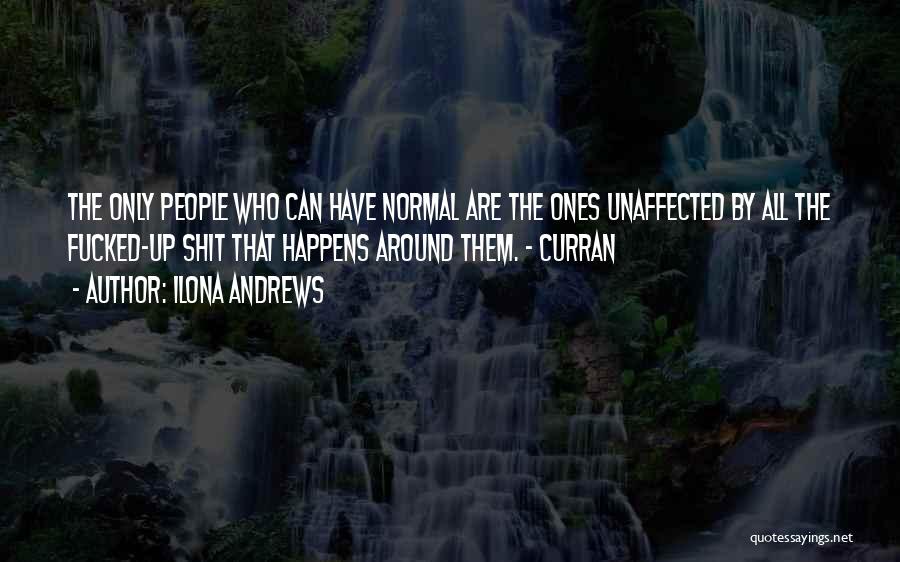 Ilona Andrews Quotes: The Only People Who Can Have Normal Are The Ones Unaffected By All The Fucked-up Shit That Happens Around Them.