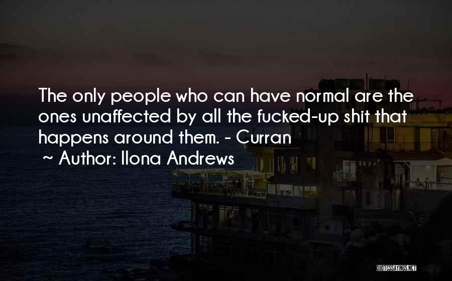Ilona Andrews Quotes: The Only People Who Can Have Normal Are The Ones Unaffected By All The Fucked-up Shit That Happens Around Them.