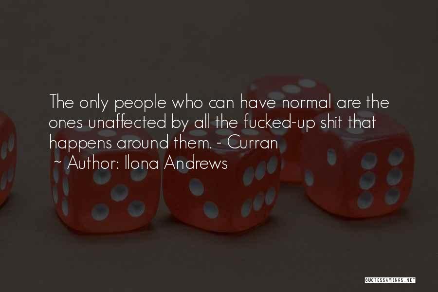 Ilona Andrews Quotes: The Only People Who Can Have Normal Are The Ones Unaffected By All The Fucked-up Shit That Happens Around Them.