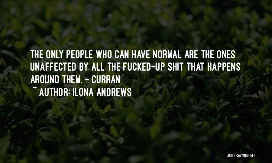 Ilona Andrews Quotes: The Only People Who Can Have Normal Are The Ones Unaffected By All The Fucked-up Shit That Happens Around Them.