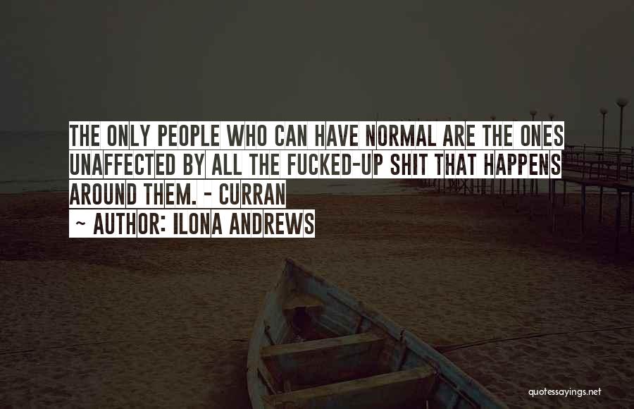 Ilona Andrews Quotes: The Only People Who Can Have Normal Are The Ones Unaffected By All The Fucked-up Shit That Happens Around Them.