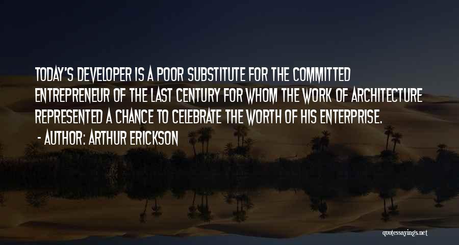 Arthur Erickson Quotes: Today's Developer Is A Poor Substitute For The Committed Entrepreneur Of The Last Century For Whom The Work Of Architecture