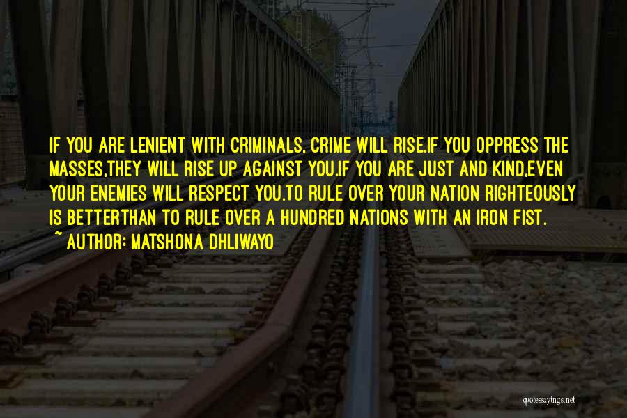 Matshona Dhliwayo Quotes: If You Are Lenient With Criminals, Crime Will Rise.if You Oppress The Masses,they Will Rise Up Against You.if You Are