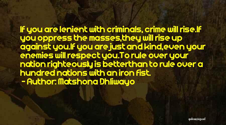 Matshona Dhliwayo Quotes: If You Are Lenient With Criminals, Crime Will Rise.if You Oppress The Masses,they Will Rise Up Against You.if You Are