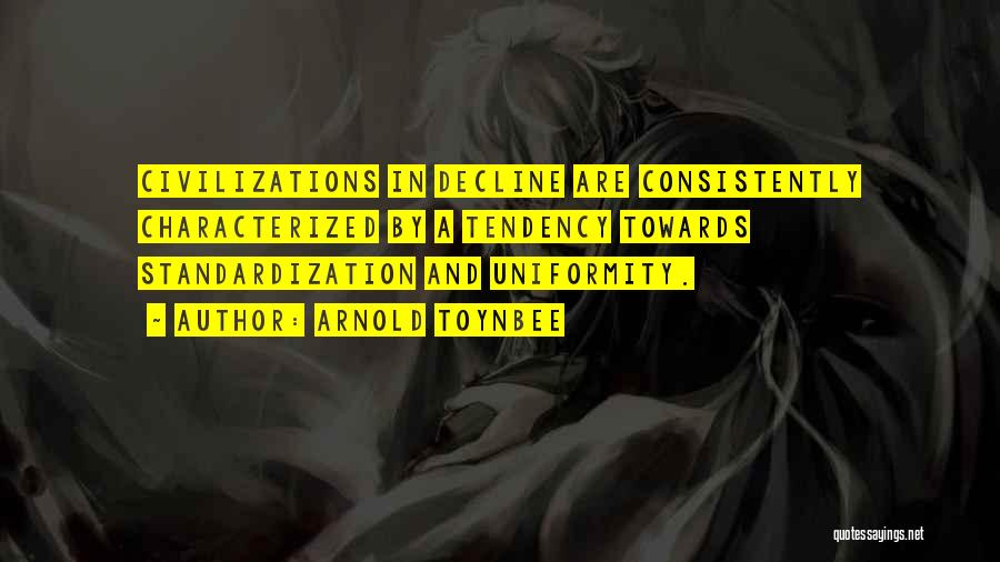 Arnold Toynbee Quotes: Civilizations In Decline Are Consistently Characterized By A Tendency Towards Standardization And Uniformity.