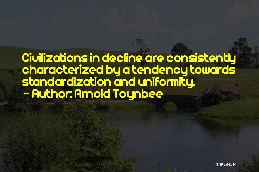 Arnold Toynbee Quotes: Civilizations In Decline Are Consistently Characterized By A Tendency Towards Standardization And Uniformity.