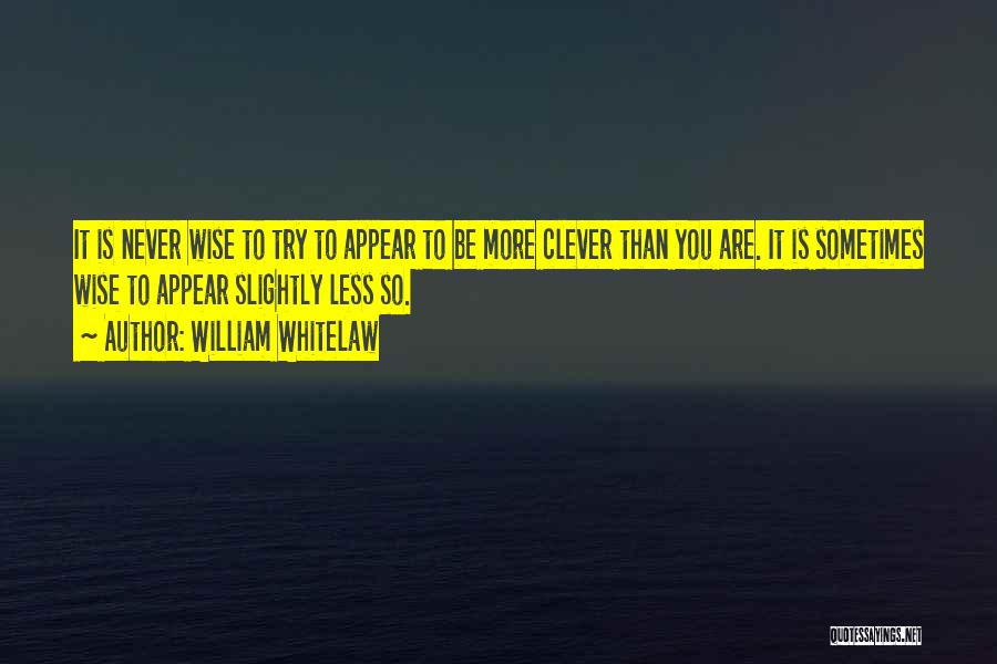 William Whitelaw Quotes: It Is Never Wise To Try To Appear To Be More Clever Than You Are. It Is Sometimes Wise To