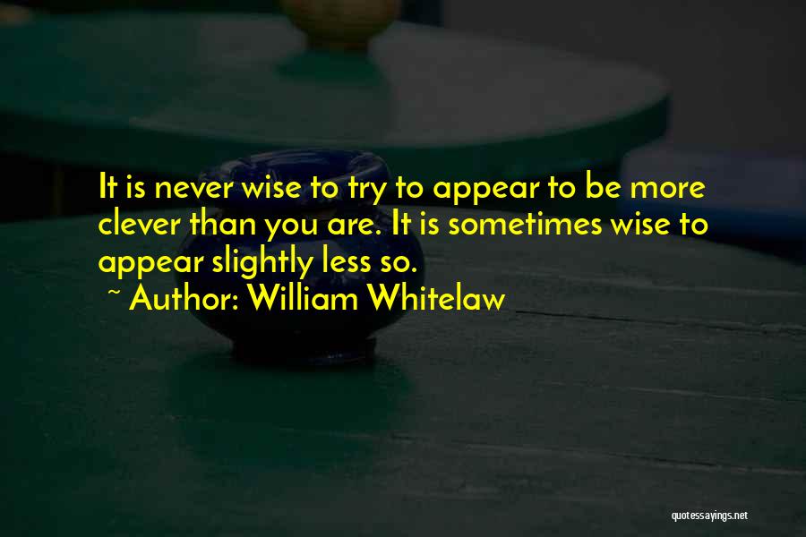 William Whitelaw Quotes: It Is Never Wise To Try To Appear To Be More Clever Than You Are. It Is Sometimes Wise To