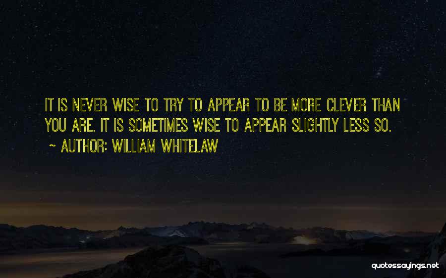William Whitelaw Quotes: It Is Never Wise To Try To Appear To Be More Clever Than You Are. It Is Sometimes Wise To
