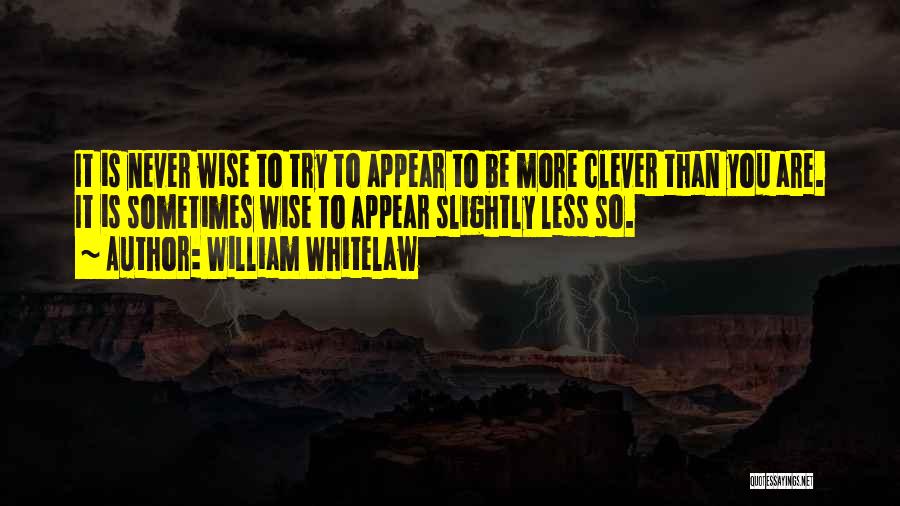 William Whitelaw Quotes: It Is Never Wise To Try To Appear To Be More Clever Than You Are. It Is Sometimes Wise To