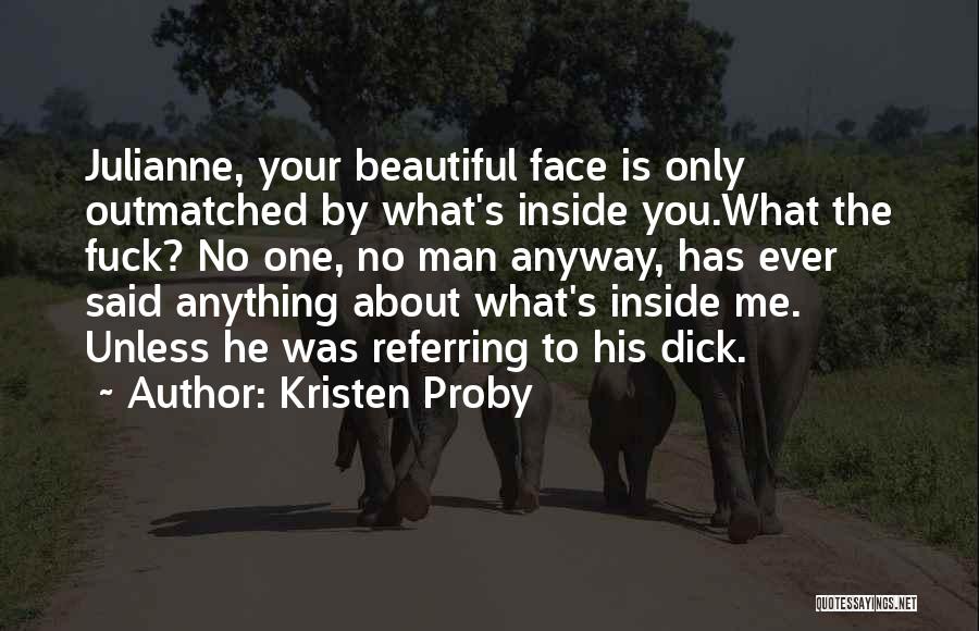 Kristen Proby Quotes: Julianne, Your Beautiful Face Is Only Outmatched By What's Inside You.what The Fuck? No One, No Man Anyway, Has Ever