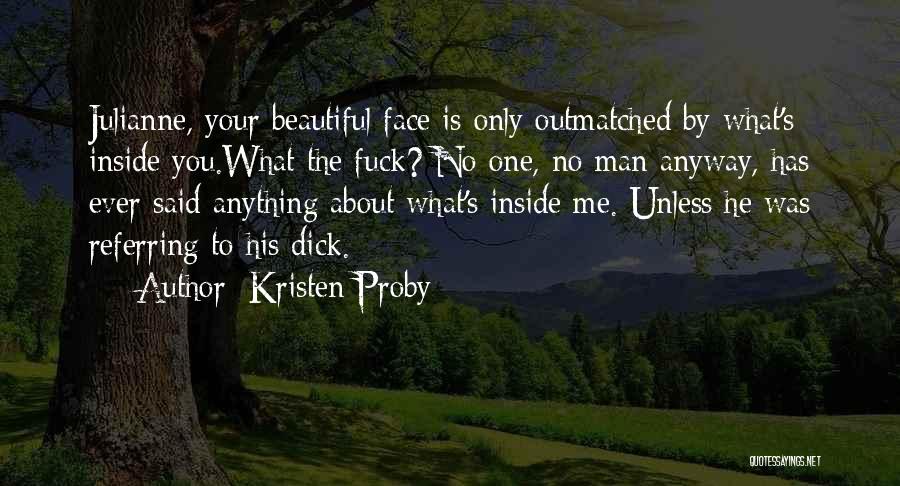 Kristen Proby Quotes: Julianne, Your Beautiful Face Is Only Outmatched By What's Inside You.what The Fuck? No One, No Man Anyway, Has Ever