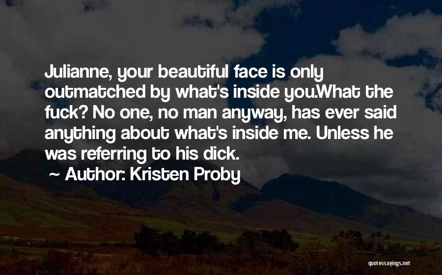 Kristen Proby Quotes: Julianne, Your Beautiful Face Is Only Outmatched By What's Inside You.what The Fuck? No One, No Man Anyway, Has Ever