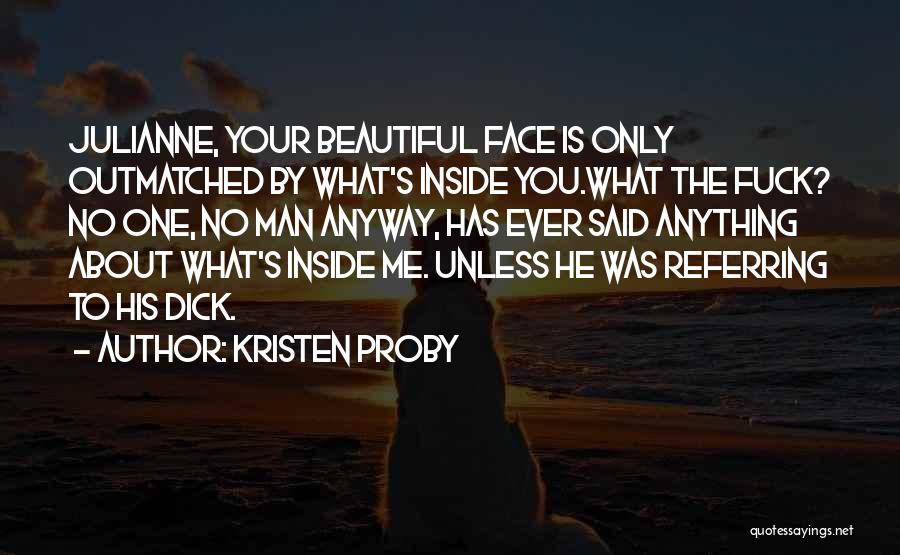 Kristen Proby Quotes: Julianne, Your Beautiful Face Is Only Outmatched By What's Inside You.what The Fuck? No One, No Man Anyway, Has Ever