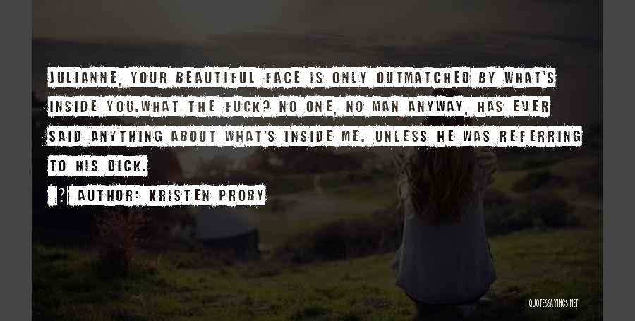 Kristen Proby Quotes: Julianne, Your Beautiful Face Is Only Outmatched By What's Inside You.what The Fuck? No One, No Man Anyway, Has Ever