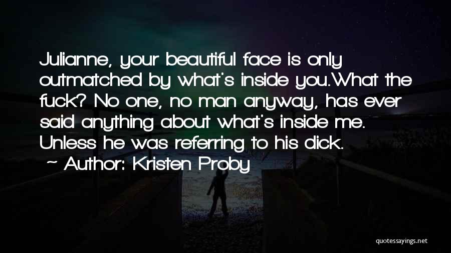 Kristen Proby Quotes: Julianne, Your Beautiful Face Is Only Outmatched By What's Inside You.what The Fuck? No One, No Man Anyway, Has Ever