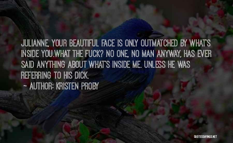 Kristen Proby Quotes: Julianne, Your Beautiful Face Is Only Outmatched By What's Inside You.what The Fuck? No One, No Man Anyway, Has Ever