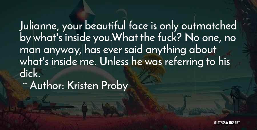 Kristen Proby Quotes: Julianne, Your Beautiful Face Is Only Outmatched By What's Inside You.what The Fuck? No One, No Man Anyway, Has Ever