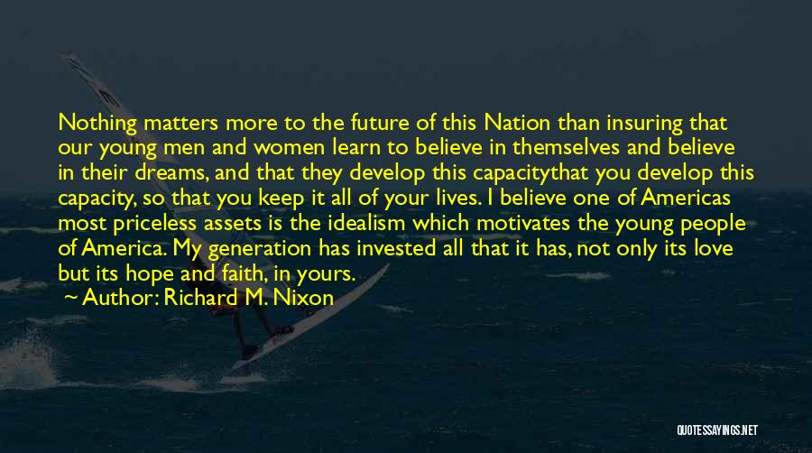 Richard M. Nixon Quotes: Nothing Matters More To The Future Of This Nation Than Insuring That Our Young Men And Women Learn To Believe