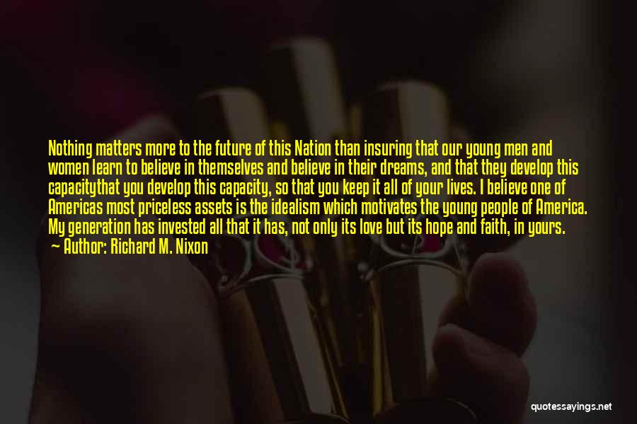 Richard M. Nixon Quotes: Nothing Matters More To The Future Of This Nation Than Insuring That Our Young Men And Women Learn To Believe