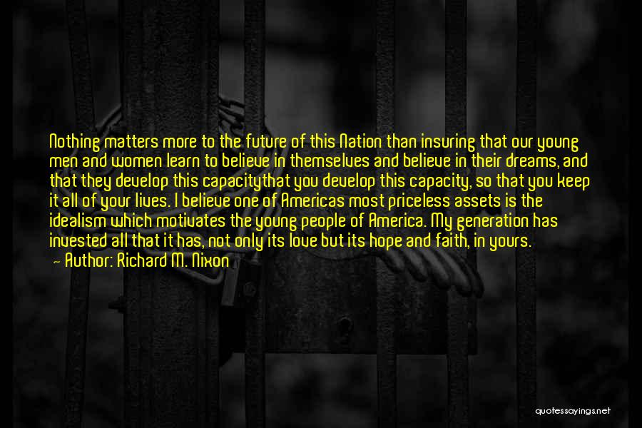 Richard M. Nixon Quotes: Nothing Matters More To The Future Of This Nation Than Insuring That Our Young Men And Women Learn To Believe