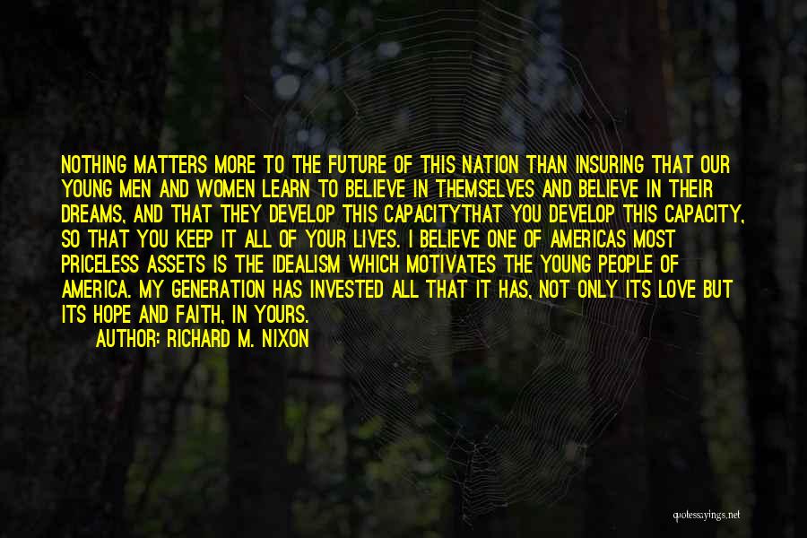 Richard M. Nixon Quotes: Nothing Matters More To The Future Of This Nation Than Insuring That Our Young Men And Women Learn To Believe