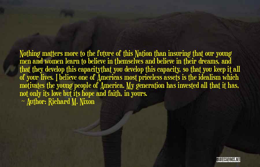 Richard M. Nixon Quotes: Nothing Matters More To The Future Of This Nation Than Insuring That Our Young Men And Women Learn To Believe