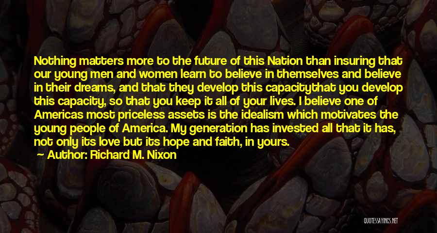 Richard M. Nixon Quotes: Nothing Matters More To The Future Of This Nation Than Insuring That Our Young Men And Women Learn To Believe