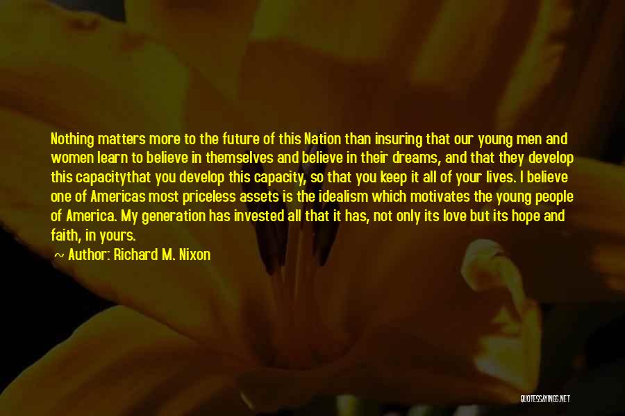 Richard M. Nixon Quotes: Nothing Matters More To The Future Of This Nation Than Insuring That Our Young Men And Women Learn To Believe