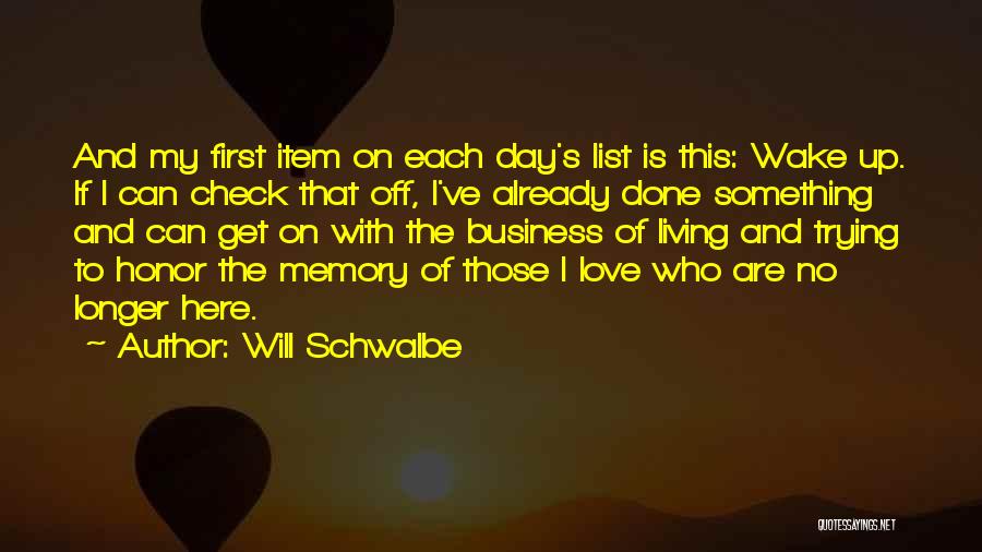 Will Schwalbe Quotes: And My First Item On Each Day's List Is This: Wake Up. If I Can Check That Off, I've Already