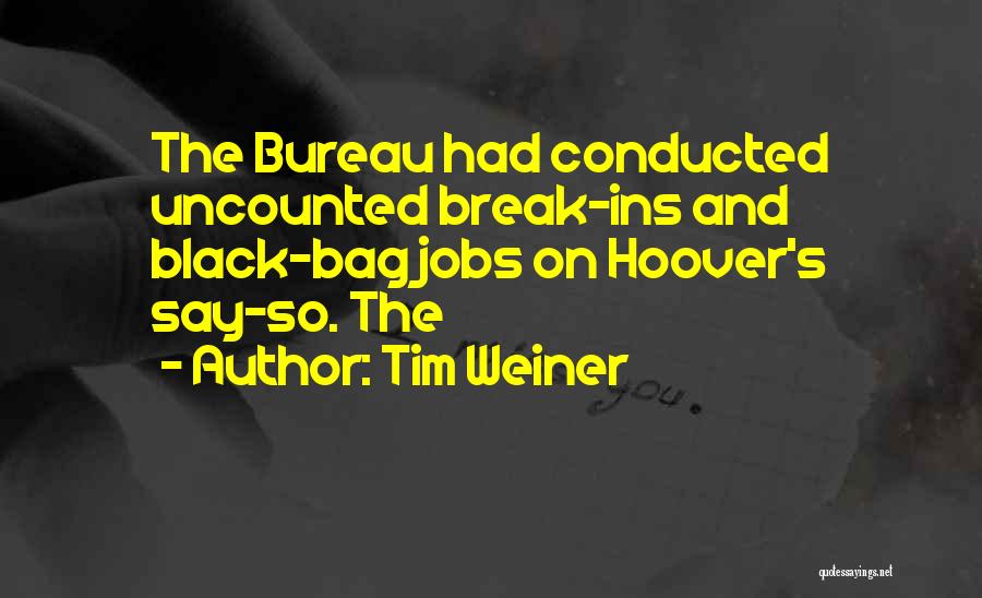 Tim Weiner Quotes: The Bureau Had Conducted Uncounted Break-ins And Black-bag Jobs On Hoover's Say-so. The