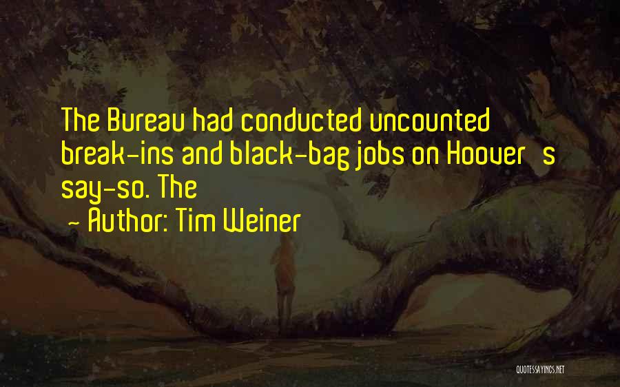 Tim Weiner Quotes: The Bureau Had Conducted Uncounted Break-ins And Black-bag Jobs On Hoover's Say-so. The