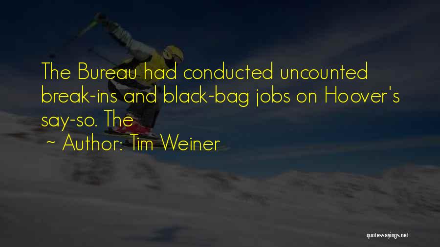 Tim Weiner Quotes: The Bureau Had Conducted Uncounted Break-ins And Black-bag Jobs On Hoover's Say-so. The