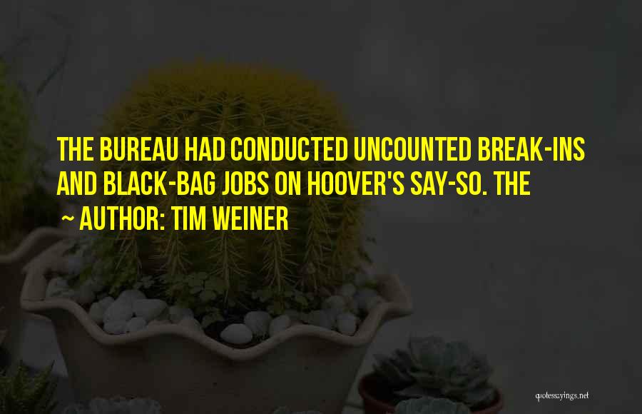 Tim Weiner Quotes: The Bureau Had Conducted Uncounted Break-ins And Black-bag Jobs On Hoover's Say-so. The