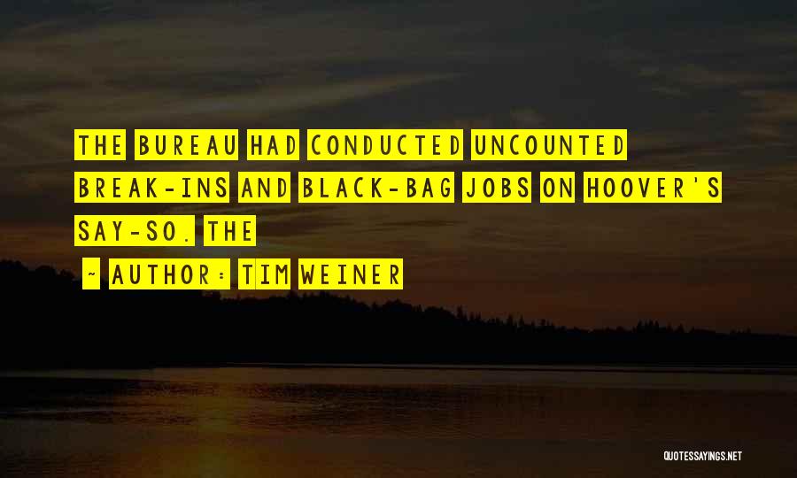 Tim Weiner Quotes: The Bureau Had Conducted Uncounted Break-ins And Black-bag Jobs On Hoover's Say-so. The