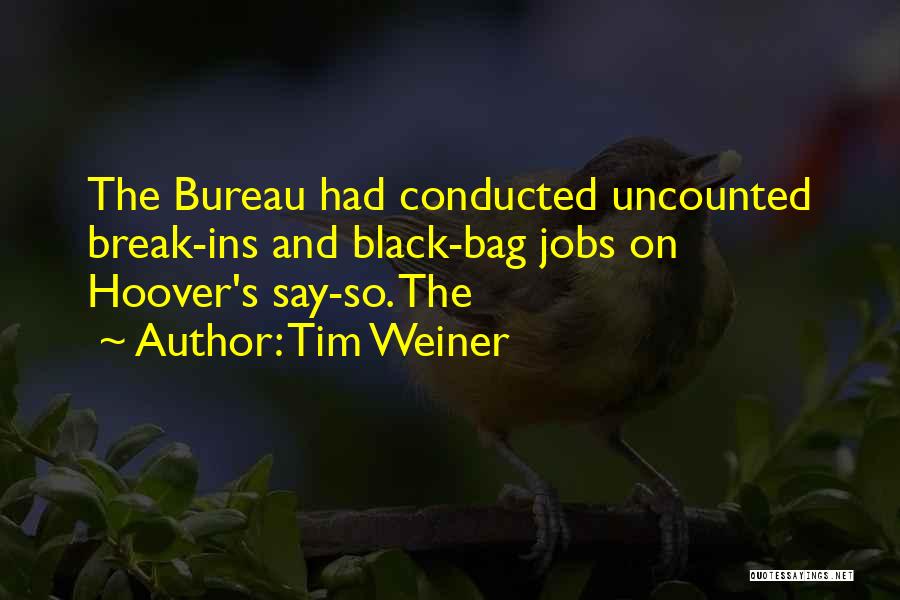 Tim Weiner Quotes: The Bureau Had Conducted Uncounted Break-ins And Black-bag Jobs On Hoover's Say-so. The