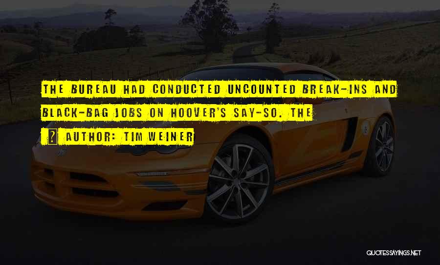 Tim Weiner Quotes: The Bureau Had Conducted Uncounted Break-ins And Black-bag Jobs On Hoover's Say-so. The