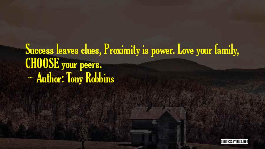 Tony Robbins Quotes: Success Leaves Clues, Proximity Is Power. Love Your Family, Choose Your Peers.