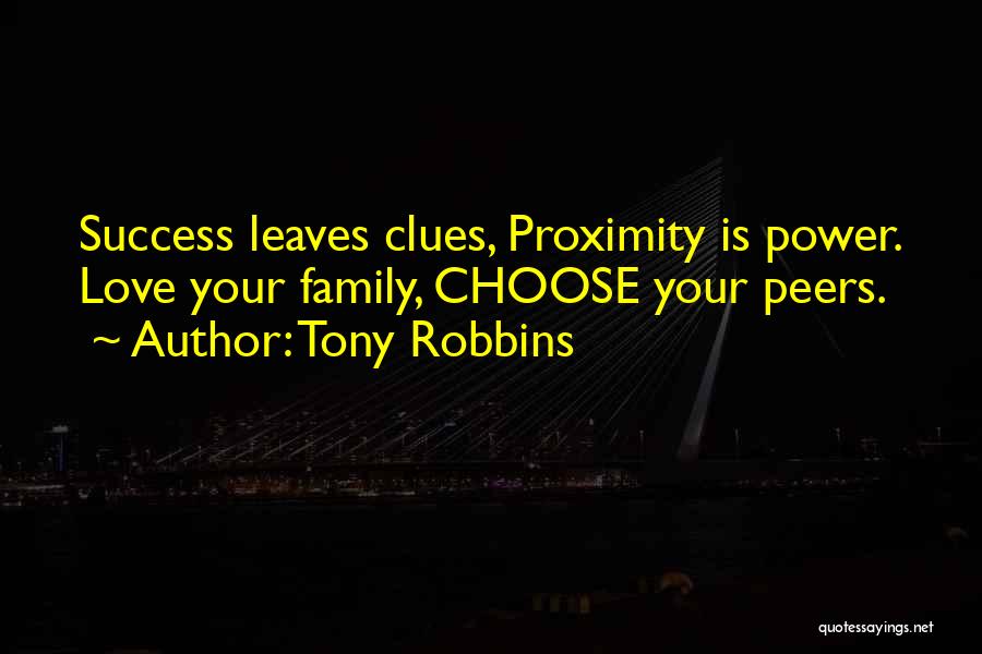 Tony Robbins Quotes: Success Leaves Clues, Proximity Is Power. Love Your Family, Choose Your Peers.