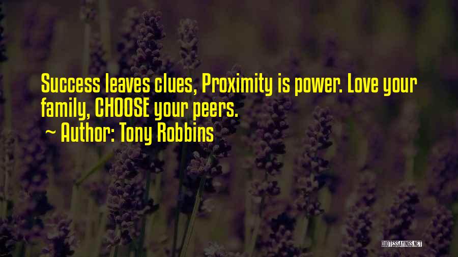 Tony Robbins Quotes: Success Leaves Clues, Proximity Is Power. Love Your Family, Choose Your Peers.